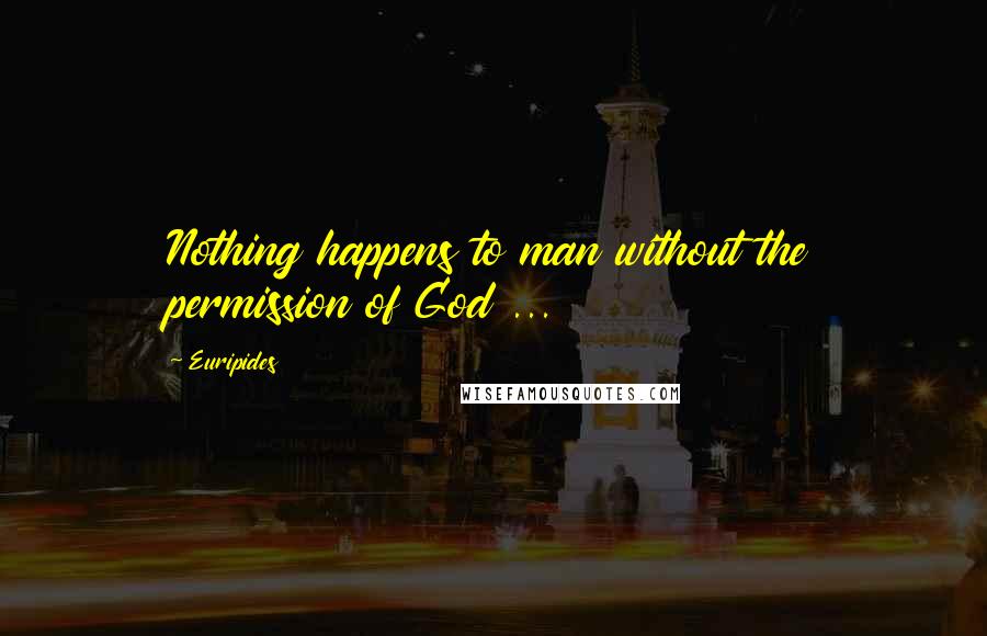 Euripides Quotes: Nothing happens to man without the permission of God ...