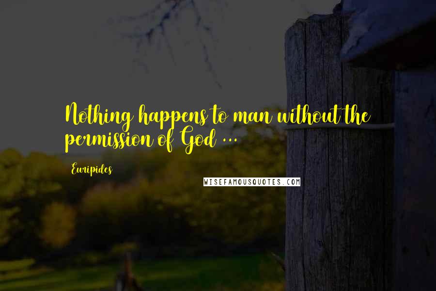 Euripides Quotes: Nothing happens to man without the permission of God ...