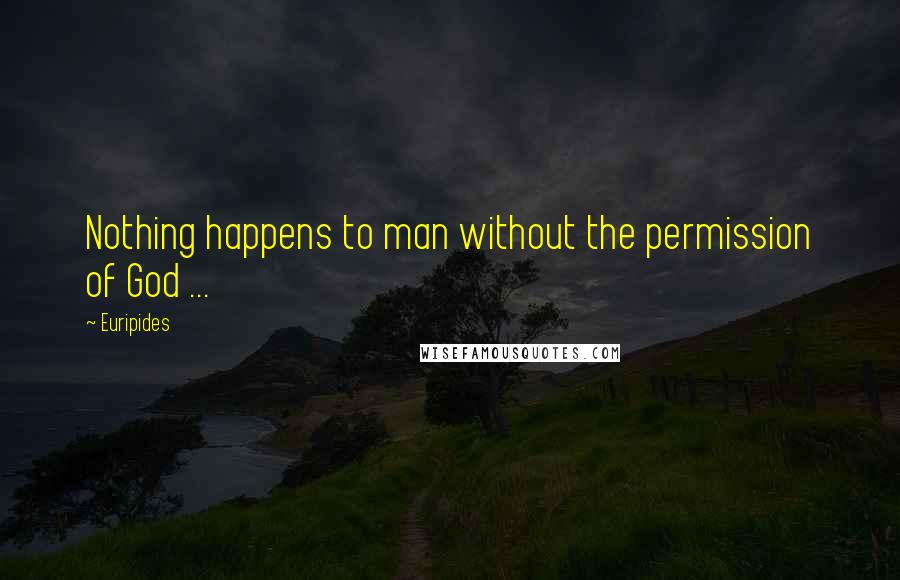 Euripides Quotes: Nothing happens to man without the permission of God ...