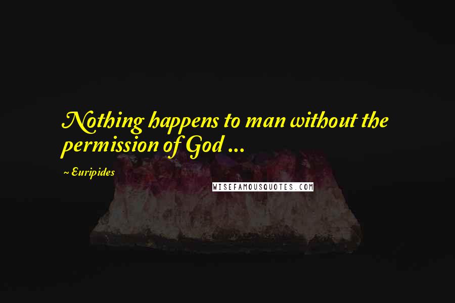 Euripides Quotes: Nothing happens to man without the permission of God ...