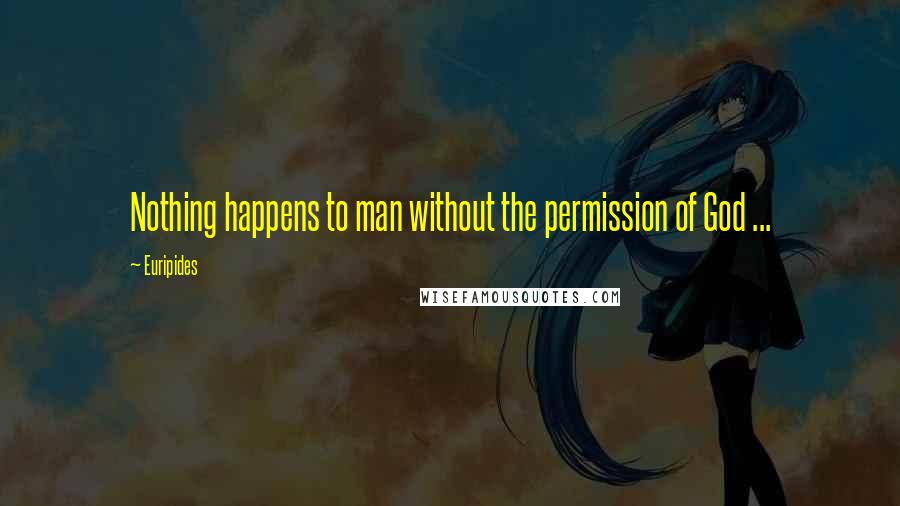 Euripides Quotes: Nothing happens to man without the permission of God ...