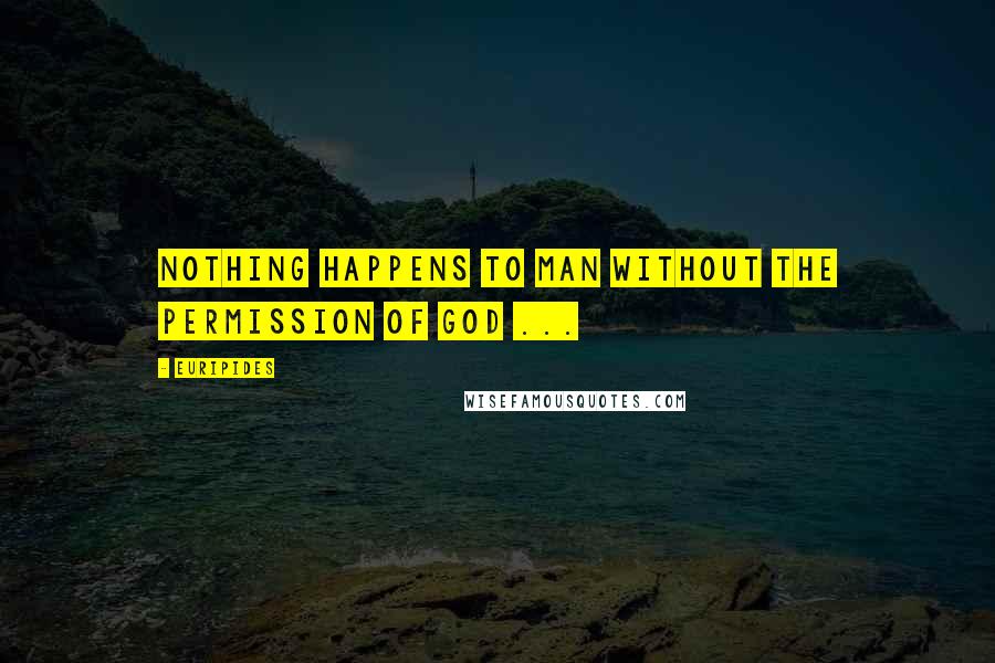 Euripides Quotes: Nothing happens to man without the permission of God ...