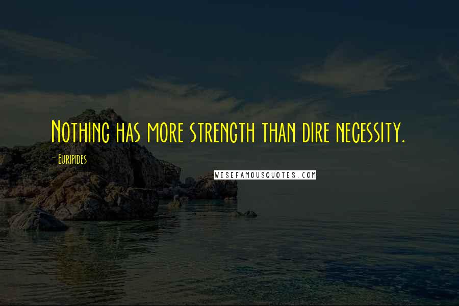 Euripides Quotes: Nothing has more strength than dire necessity.