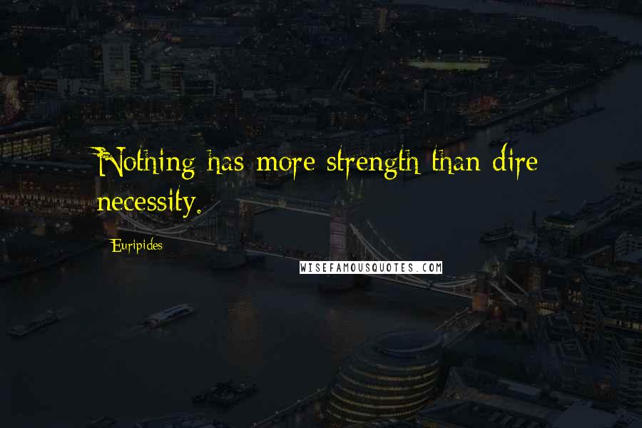 Euripides Quotes: Nothing has more strength than dire necessity.