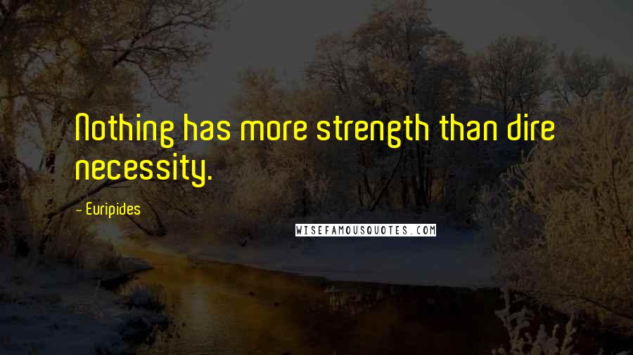 Euripides Quotes: Nothing has more strength than dire necessity.