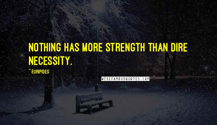 Euripides Quotes: Nothing has more strength than dire necessity.