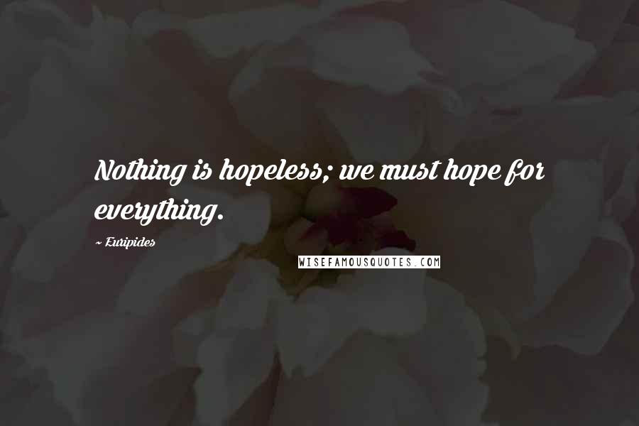 Euripides Quotes: Nothing is hopeless; we must hope for everything.