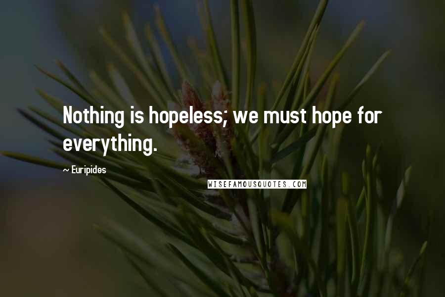 Euripides Quotes: Nothing is hopeless; we must hope for everything.