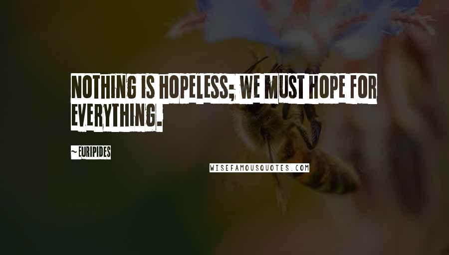 Euripides Quotes: Nothing is hopeless; we must hope for everything.