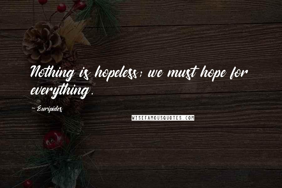 Euripides Quotes: Nothing is hopeless; we must hope for everything.