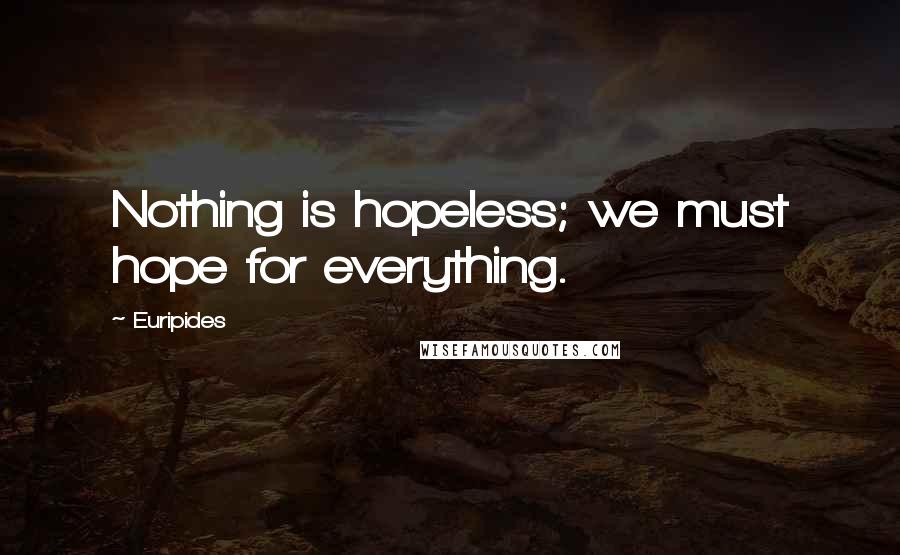 Euripides Quotes: Nothing is hopeless; we must hope for everything.