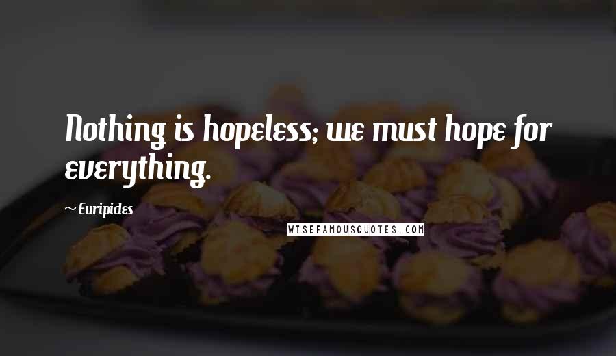 Euripides Quotes: Nothing is hopeless; we must hope for everything.