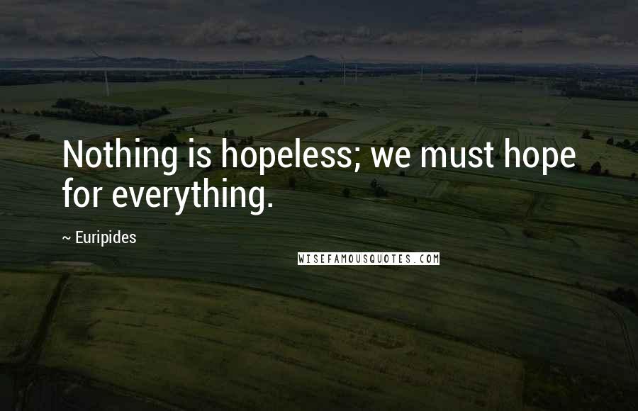 Euripides Quotes: Nothing is hopeless; we must hope for everything.