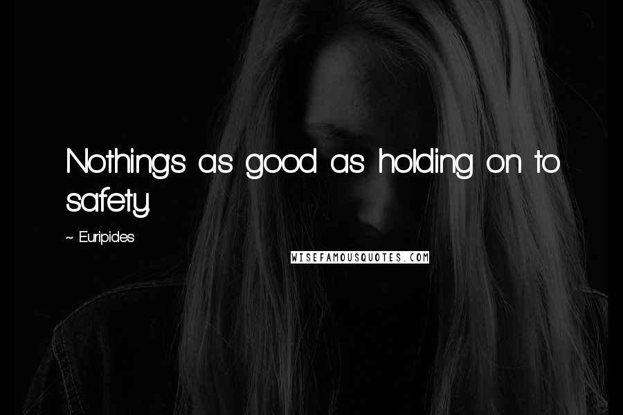 Euripides Quotes: Nothing's as good as holding on to safety.