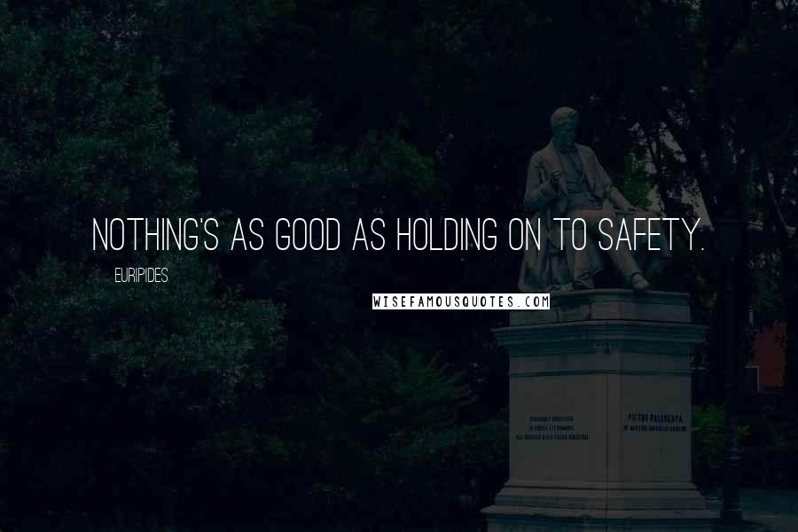 Euripides Quotes: Nothing's as good as holding on to safety.