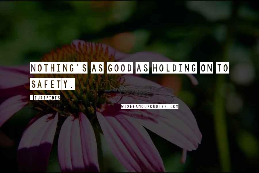 Euripides Quotes: Nothing's as good as holding on to safety.