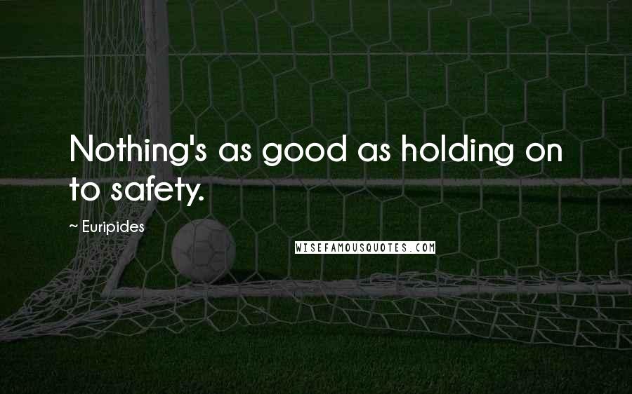 Euripides Quotes: Nothing's as good as holding on to safety.