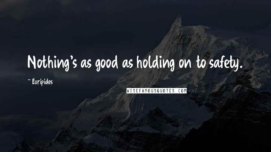 Euripides Quotes: Nothing's as good as holding on to safety.