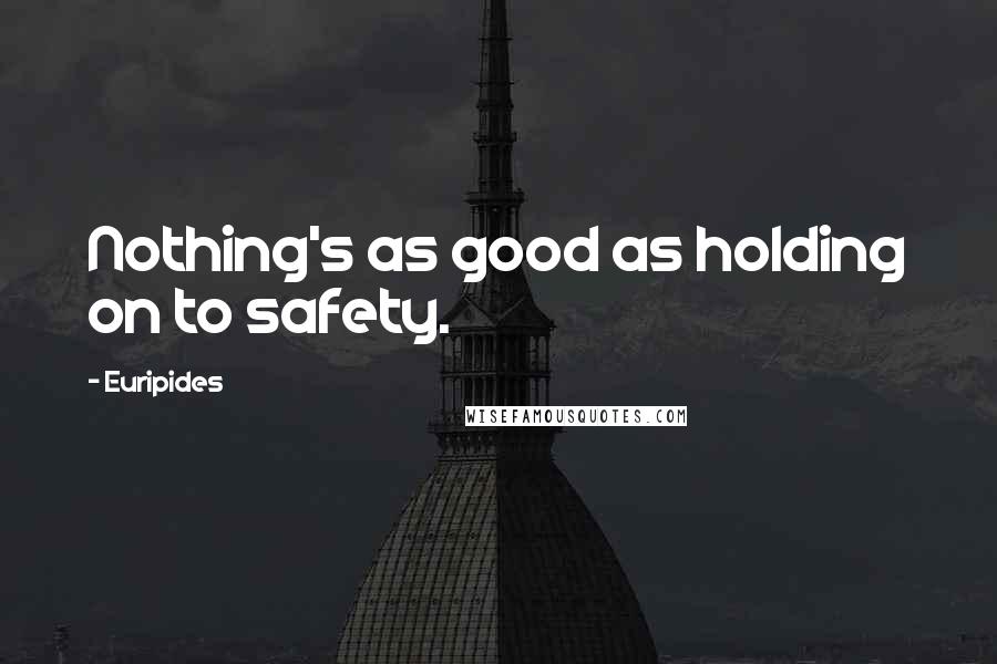 Euripides Quotes: Nothing's as good as holding on to safety.