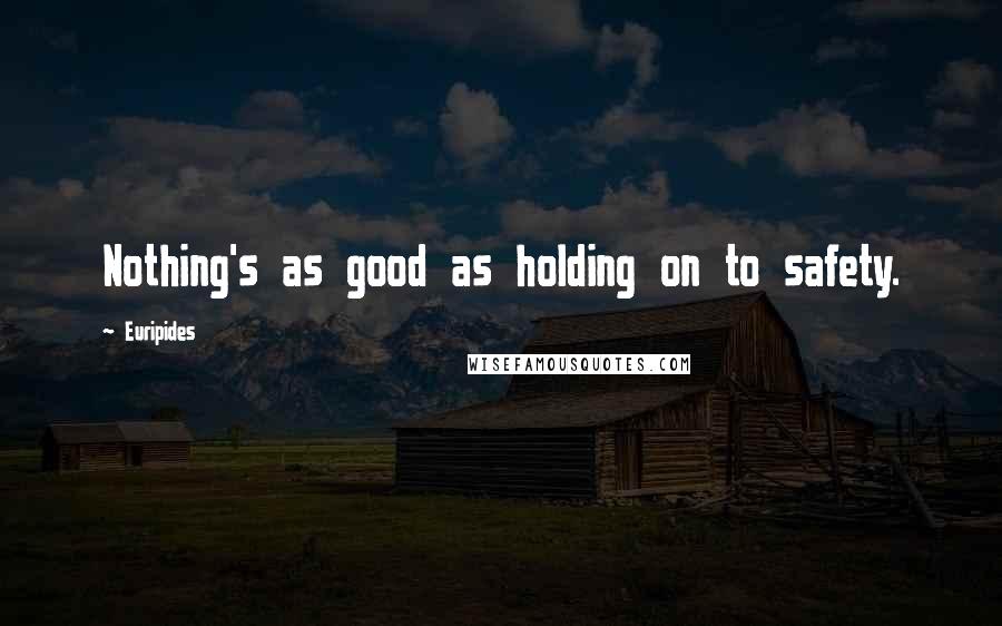 Euripides Quotes: Nothing's as good as holding on to safety.