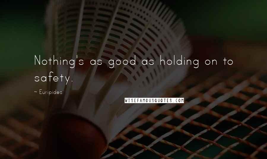 Euripides Quotes: Nothing's as good as holding on to safety.