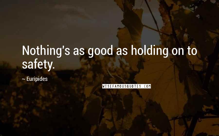 Euripides Quotes: Nothing's as good as holding on to safety.