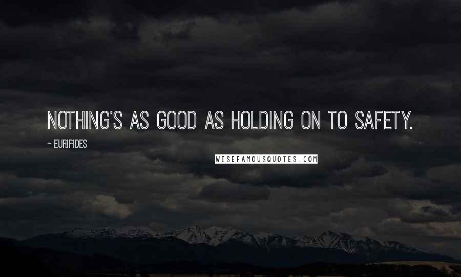 Euripides Quotes: Nothing's as good as holding on to safety.