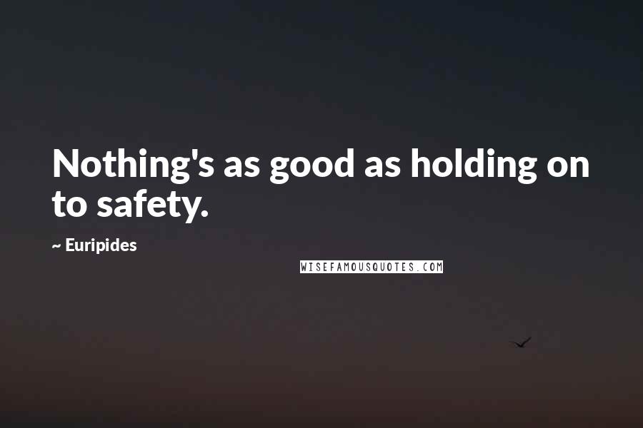 Euripides Quotes: Nothing's as good as holding on to safety.