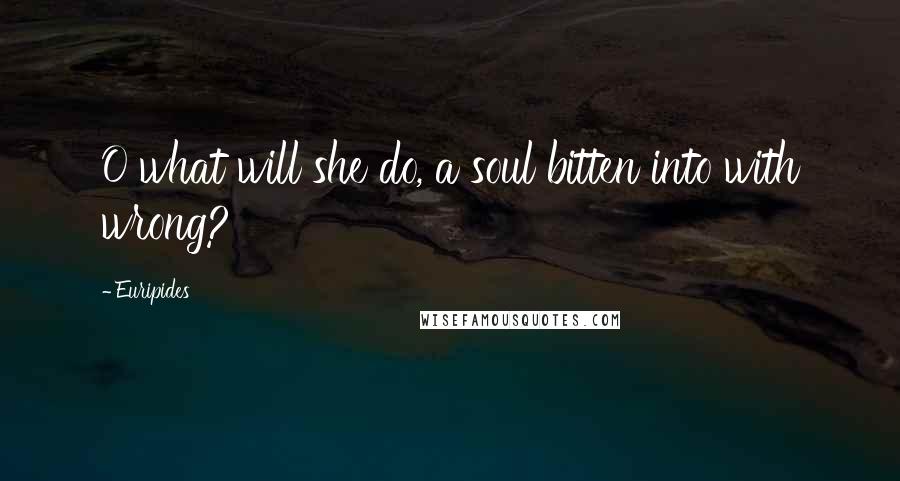 Euripides Quotes: O what will she do, a soul bitten into with wrong?