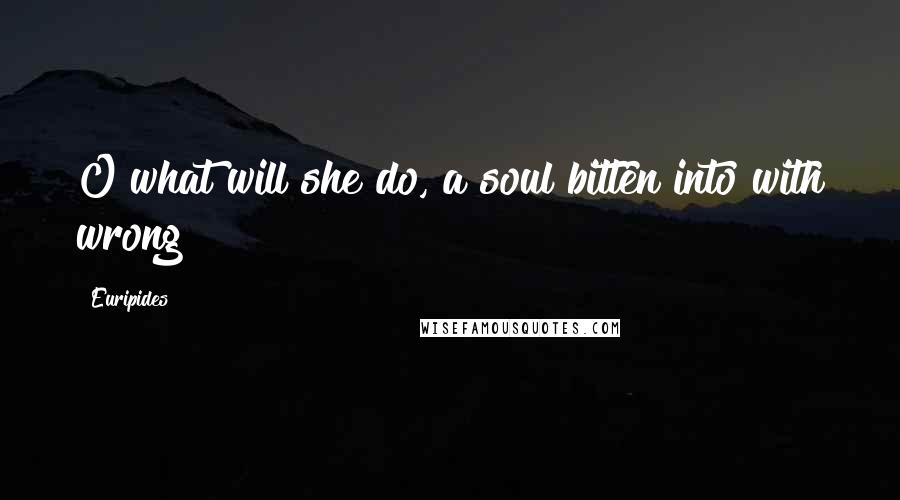 Euripides Quotes: O what will she do, a soul bitten into with wrong?
