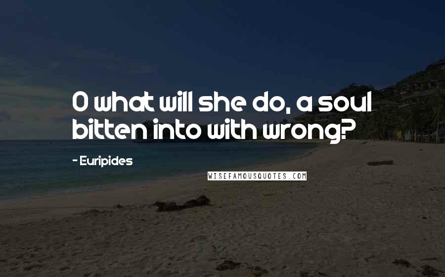 Euripides Quotes: O what will she do, a soul bitten into with wrong?