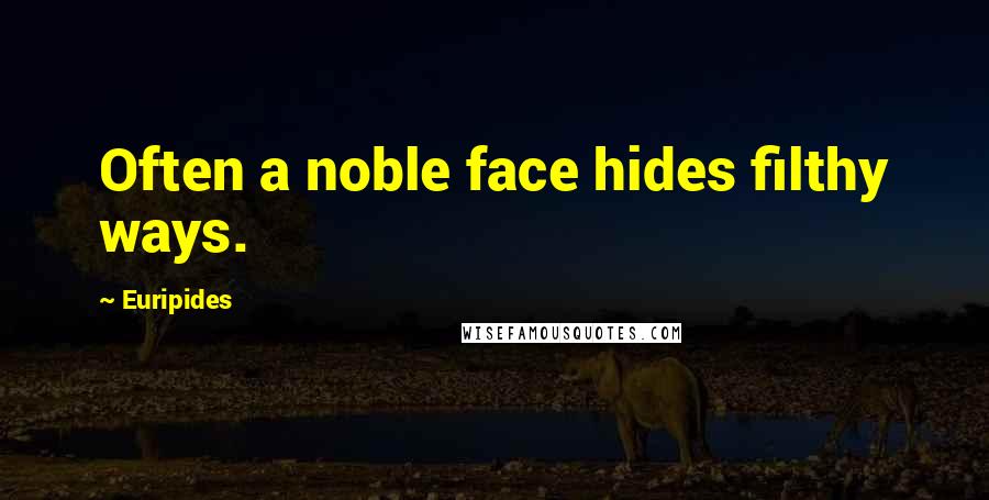 Euripides Quotes: Often a noble face hides filthy ways.