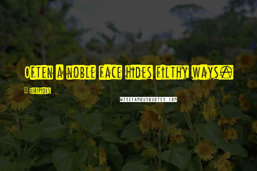 Euripides Quotes: Often a noble face hides filthy ways.