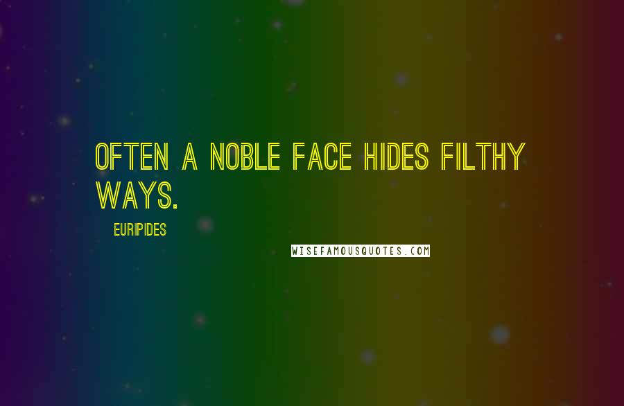 Euripides Quotes: Often a noble face hides filthy ways.