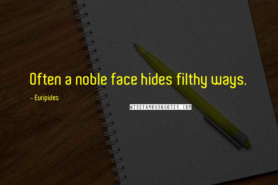 Euripides Quotes: Often a noble face hides filthy ways.