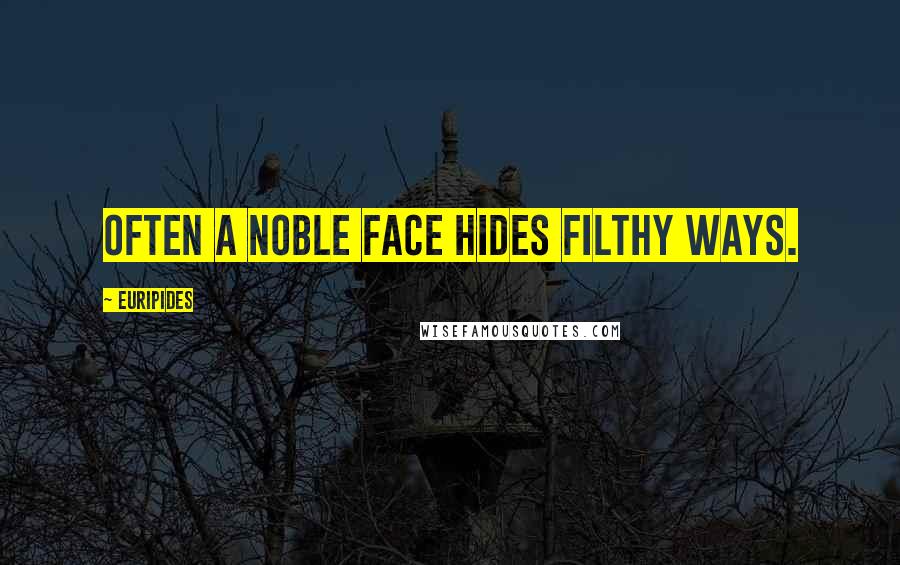 Euripides Quotes: Often a noble face hides filthy ways.