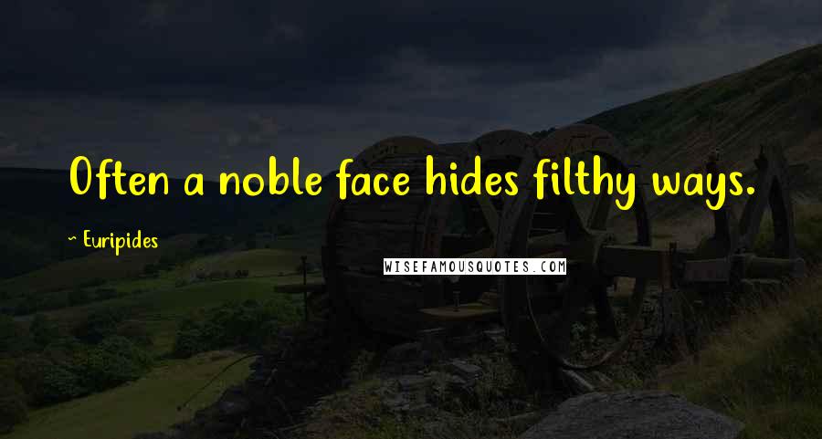 Euripides Quotes: Often a noble face hides filthy ways.