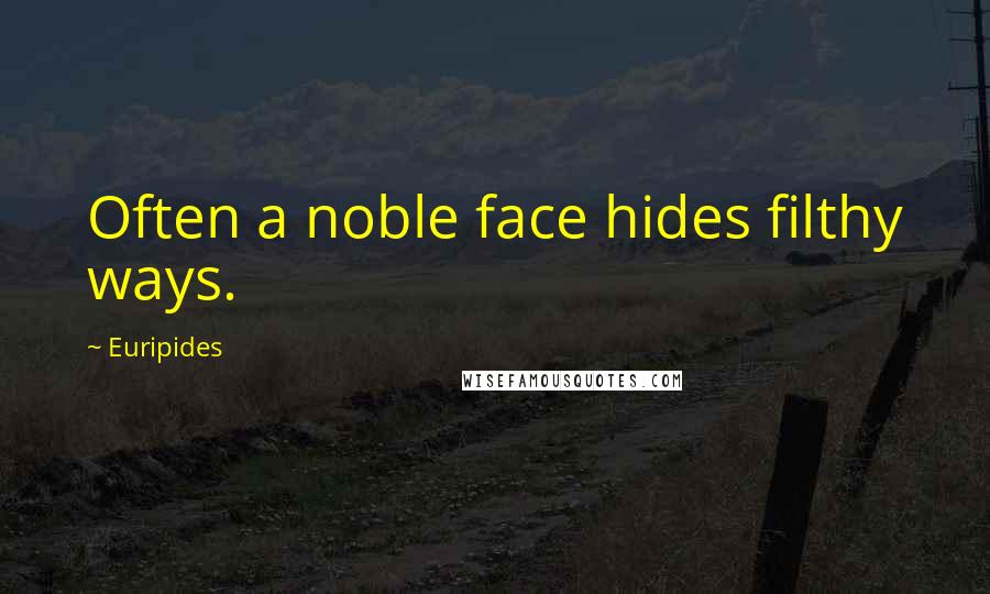 Euripides Quotes: Often a noble face hides filthy ways.