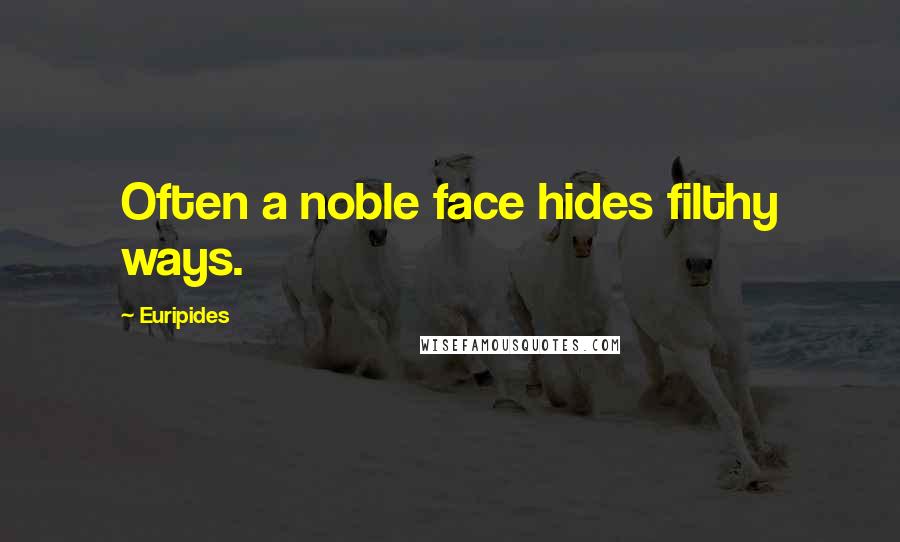 Euripides Quotes: Often a noble face hides filthy ways.