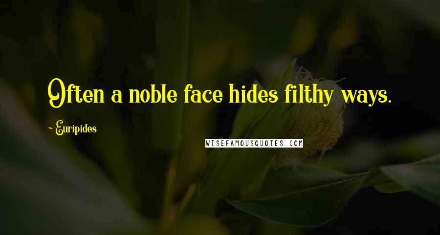 Euripides Quotes: Often a noble face hides filthy ways.