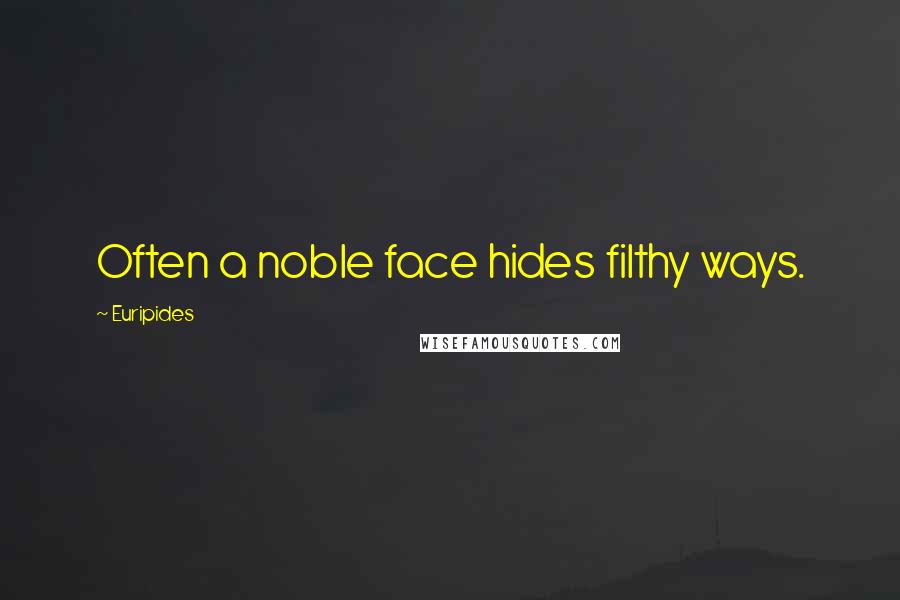 Euripides Quotes: Often a noble face hides filthy ways.