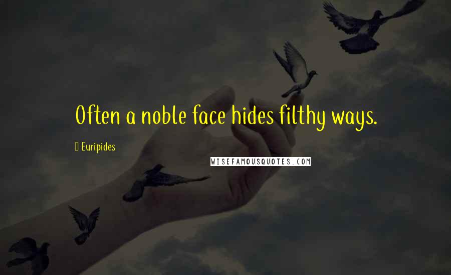 Euripides Quotes: Often a noble face hides filthy ways.