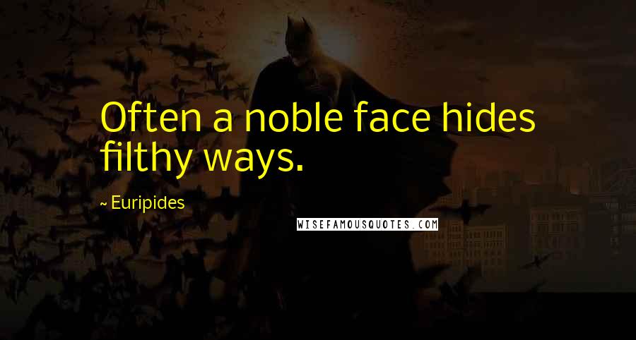 Euripides Quotes: Often a noble face hides filthy ways.