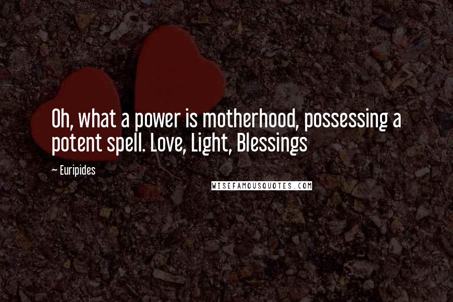 Euripides Quotes: Oh, what a power is motherhood, possessing a potent spell. Love, Light, Blessings