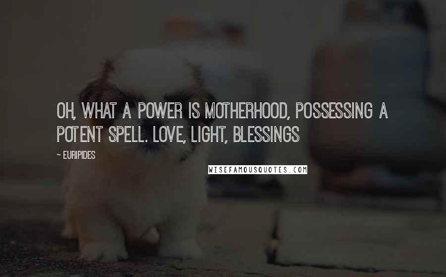 Euripides Quotes: Oh, what a power is motherhood, possessing a potent spell. Love, Light, Blessings