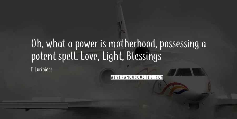 Euripides Quotes: Oh, what a power is motherhood, possessing a potent spell. Love, Light, Blessings