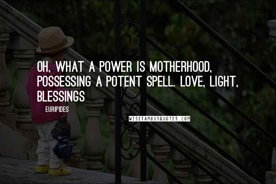 Euripides Quotes: Oh, what a power is motherhood, possessing a potent spell. Love, Light, Blessings