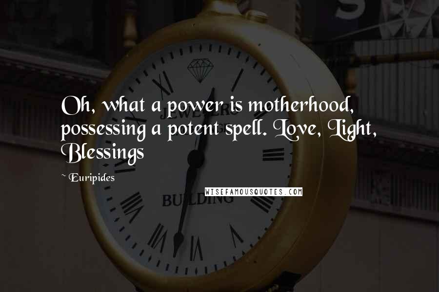 Euripides Quotes: Oh, what a power is motherhood, possessing a potent spell. Love, Light, Blessings