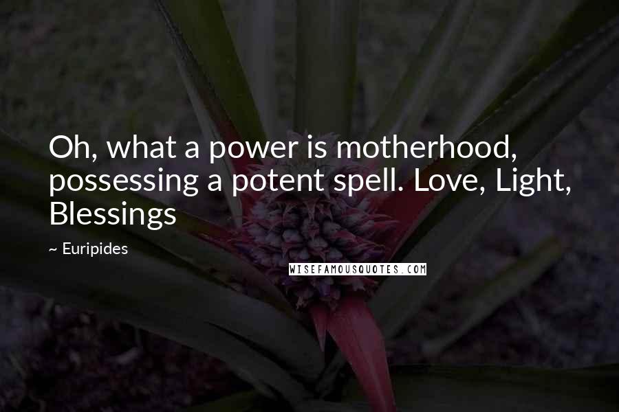 Euripides Quotes: Oh, what a power is motherhood, possessing a potent spell. Love, Light, Blessings