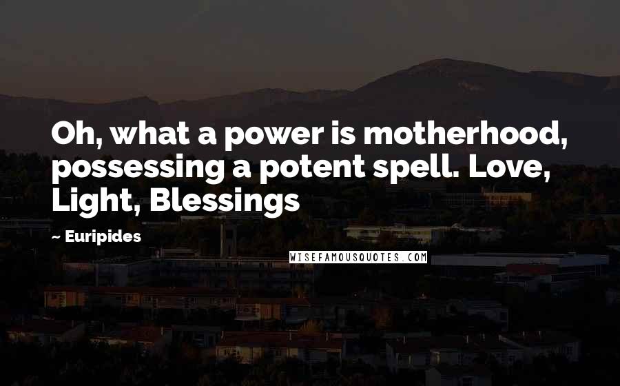 Euripides Quotes: Oh, what a power is motherhood, possessing a potent spell. Love, Light, Blessings